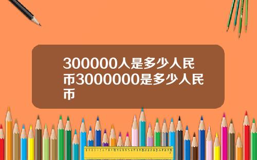 300000人是多少人民币3000000是多少人民币