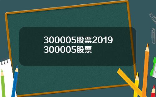 300005股票2019300005股票