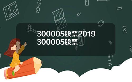 300005股票2019300005股票