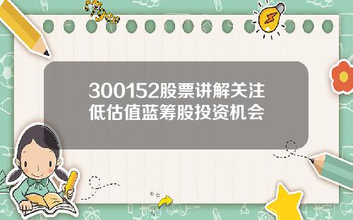 300152股票讲解关注低估值蓝筹股投资机会