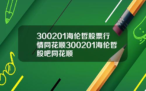 300201海伦哲股票行情同花顺300201海伦哲股吧同花顺