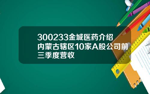 300233金城医药介绍内蒙古辖区10家A股公司前三季度营收