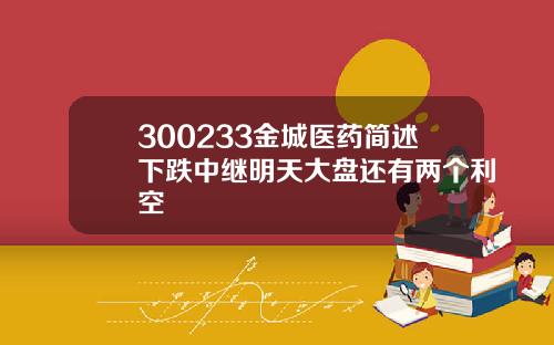 300233金城医药简述下跌中继明天大盘还有两个利空