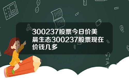 300237股票今日价美晨生态300237股票现在价钱几多