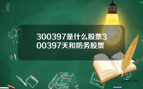 300397是什么股票300397天和防务股票