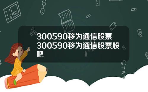 300590移为通信股票300590移为通信股票股吧