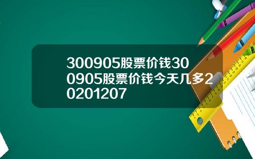 300905股票价钱300905股票价钱今天几多20201207