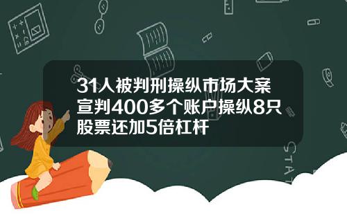31人被判刑操纵市场大案宣判400多个账户操纵8只股票还加5倍杠杆