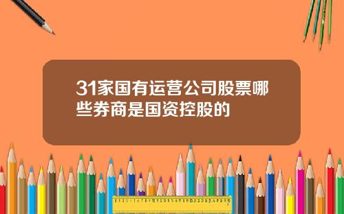 31家国有运营公司股票哪些券商是国资控股的