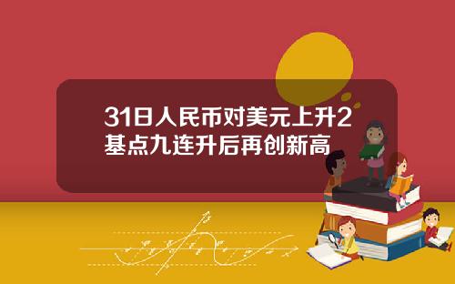 31日人民币对美元上升2基点九连升后再创新高