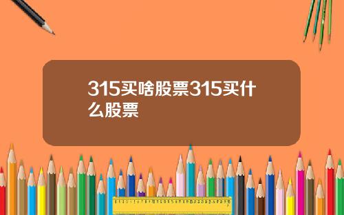 315买啥股票315买什么股票
