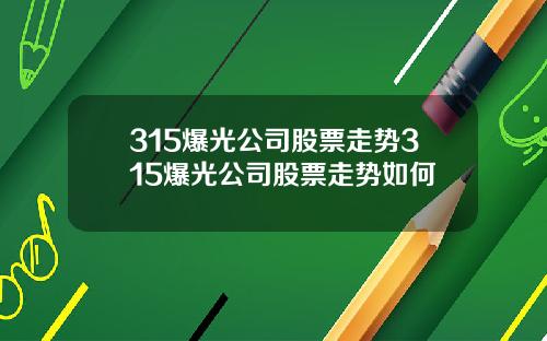 315爆光公司股票走势315爆光公司股票走势如何