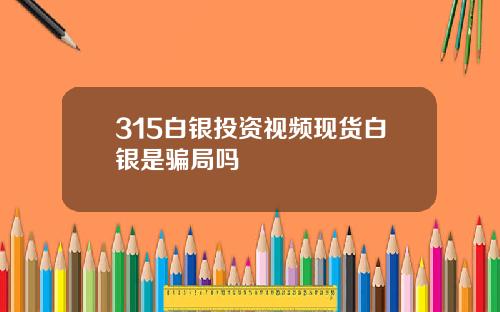 315白银投资视频现货白银是骗局吗
