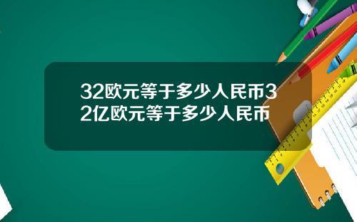 32欧元等于多少人民币32亿欧元等于多少人民币