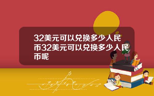 32美元可以兑换多少人民币32美元可以兑换多少人民币呢
