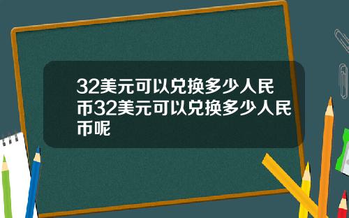 32美元可以兑换多少人民币32美元可以兑换多少人民币呢