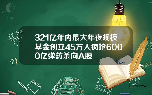 321亿年内最大年夜规模基金创立45万人疯抢6000亿弹药杀向A股