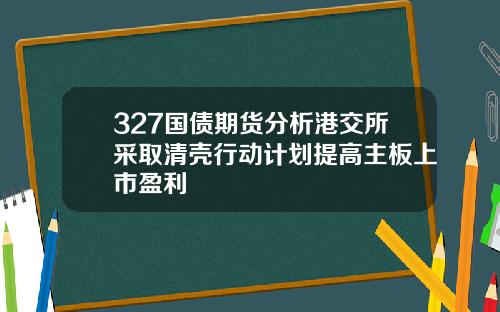 327国债期货分析港交所采取清壳行动计划提高主板上市盈利