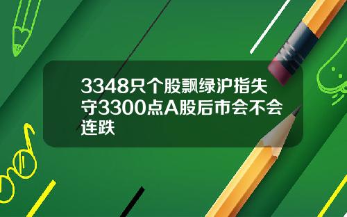 3348只个股飘绿沪指失守3300点A股后市会不会连跌