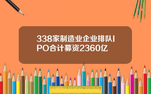 338家制造业企业排队IPO合计募资2360亿