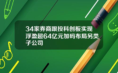 34家券商跟投科创板实现浮盈超64亿元加码布局另类子公司