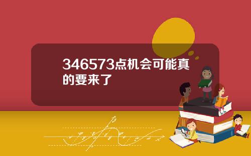 346573点机会可能真的要来了