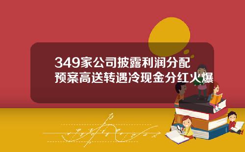 349家公司披露利润分配预案高送转遇冷现金分红火爆