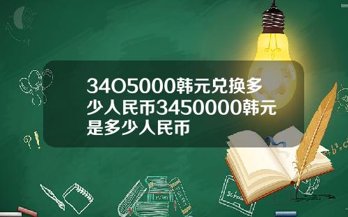 34O5000韩元兑换多少人民币3450000韩元是多少人民币