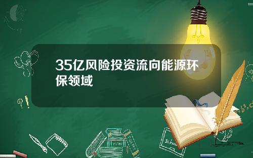 35亿风险投资流向能源环保领域