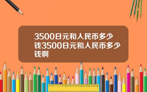 3500日元和人民币多少钱3500日元和人民币多少钱啊