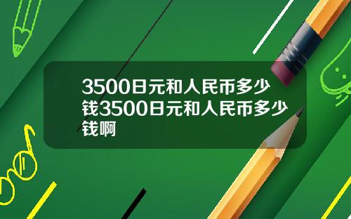3500日元和人民币多少钱3500日元和人民币多少钱啊