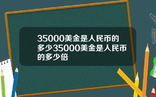 35000美金是人民币的多少35000美金是人民币的多少倍