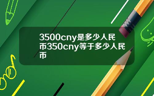 3500cny是多少人民币350cny等于多少人民币