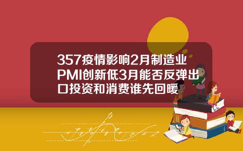 357疫情影响2月制造业PMI创新低3月能否反弹出口投资和消费谁先回暖