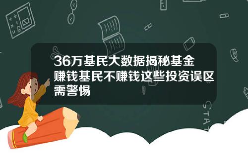 36万基民大数据揭秘基金赚钱基民不赚钱这些投资误区需警惕