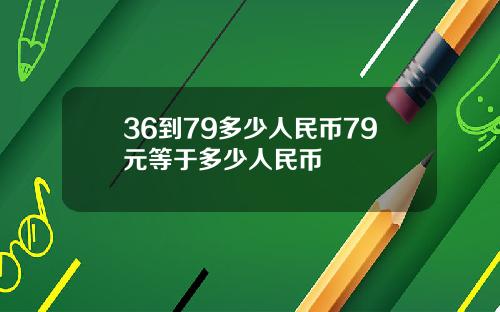 36到79多少人民币79元等于多少人民币