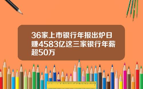 36家上市银行年报出炉日赚4583亿这三家银行年薪超50万