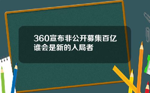 360宣布非公开募集百亿谁会是新的入局者