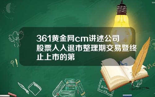 361黄金网cm讲述公司股票入入退市整理期交易暨终止上市的第