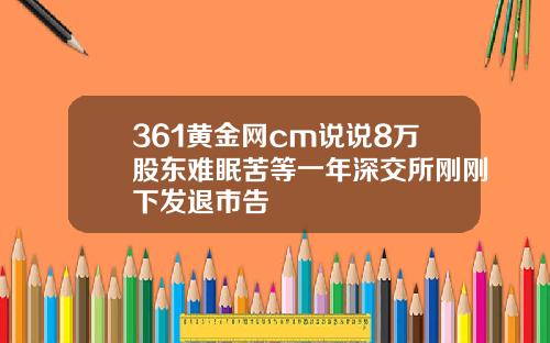 361黄金网cm说说8万股东难眠苦等一年深交所刚刚下发退市告