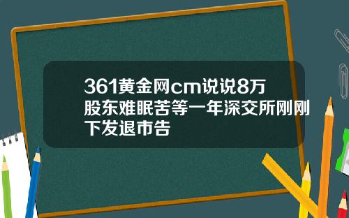 361黄金网cm说说8万股东难眠苦等一年深交所刚刚下发退市告