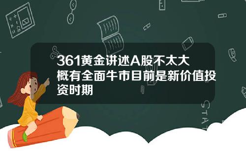 361黄金讲述A股不太大概有全面牛市目前是新价值投资时期
