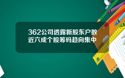362公司透露新股东户数近六成个股筹码趋向集中