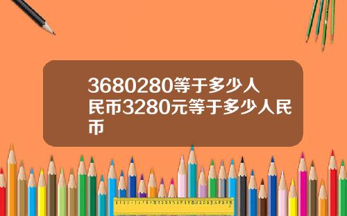 3680280等于多少人民币3280元等于多少人民币