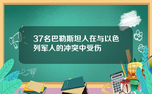 37名巴勒斯坦人在与以色列军人的冲突中受伤