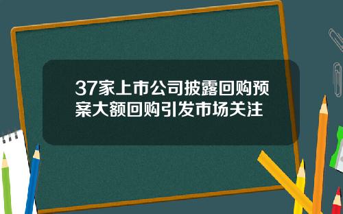 37家上市公司披露回购预案大额回购引发市场关注
