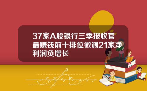 37家A股银行三季报收官最赚钱前十排位微调21家净利润负增长