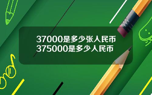 37000是多少张人民币375000是多少人民币
