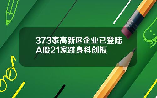 373家高新区企业已登陆A股21家跻身科创板