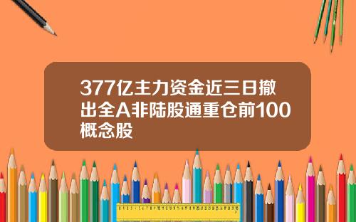 377亿主力资金近三日撤出全A非陆股通重仓前100概念股